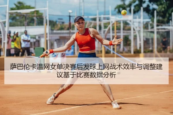 萨巴伦卡温网女单决赛后发球上网战术效率与调整建议基于比赛数据分析